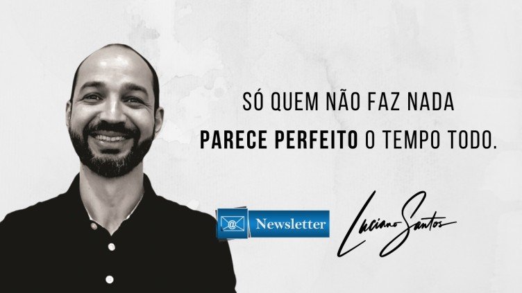 “Só quem não faz nada parece perfeito o tempo todo.”