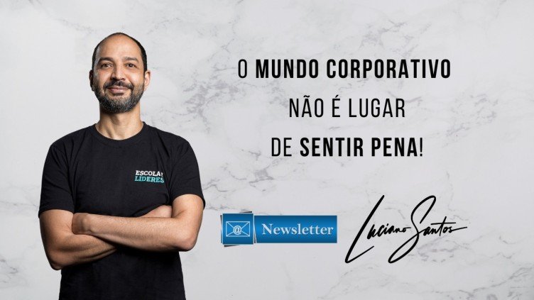 O mundo corporativo não é lugar de sentir pena!